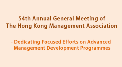 54th Annual General Meeting of The Hong Kong Management Association - Dedicating Focused Efforts on Advanced Management Development Programmes