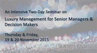 An Intensive Two-Day Seminar on Luxury Management for Senior Managers & Decision Makers - Thursday & Friday,19 & 20 November 2015